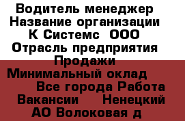 Водитель-менеджер › Название организации ­ К Системс, ООО › Отрасль предприятия ­ Продажи › Минимальный оклад ­ 35 000 - Все города Работа » Вакансии   . Ненецкий АО,Волоковая д.